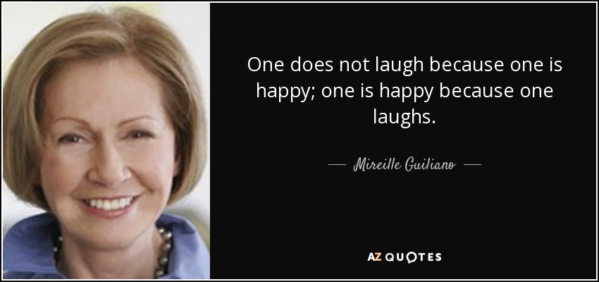 One does not laugh because one is happy; one is happy because one laughs. - Mireille Guiliano