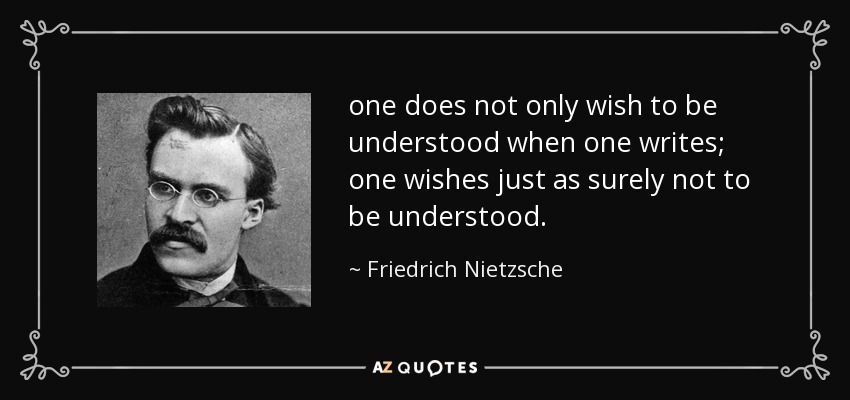 one does not only wish to be understood when one writes; one wishes just as surely not to be understood. - Friedrich Nietzsche
