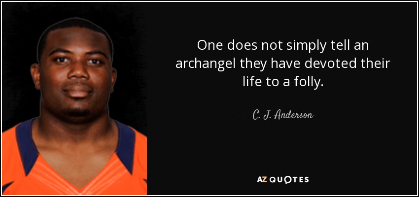 One does not simply tell an archangel they have devoted their life to a folly. - C. J. Anderson