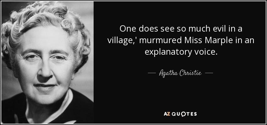 One does see so much evil in a village,' murmured Miss Marple in an explanatory voice. - Agatha Christie
