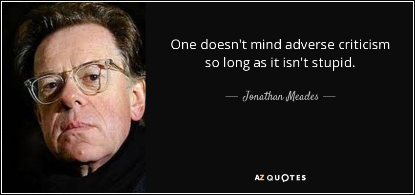 One doesn't mind adverse criticism so long as it isn't stupid. - Jonathan Meades