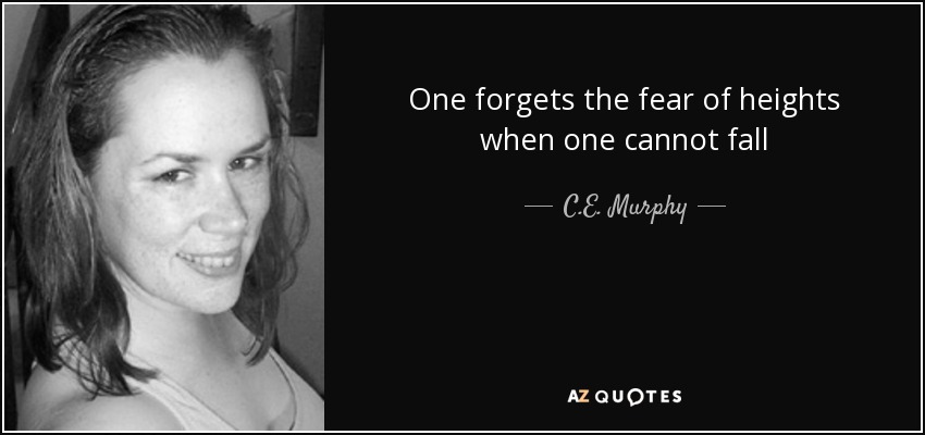 One forgets the fear of heights when one cannot fall - C.E. Murphy