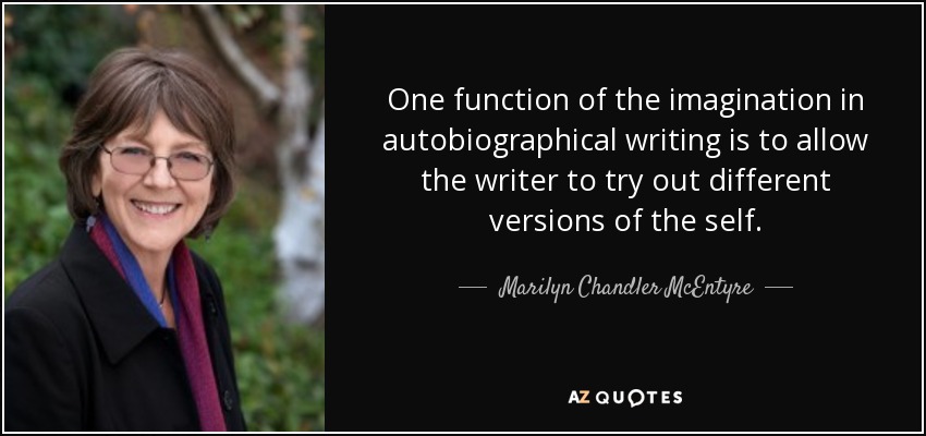 One function of the imagination in autobiographical writing is to allow the writer to try out different versions of the self. - Marilyn Chandler McEntyre