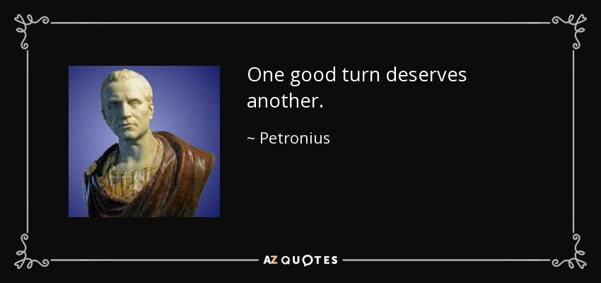 petronius-quote-one-good-turn-deserves-another