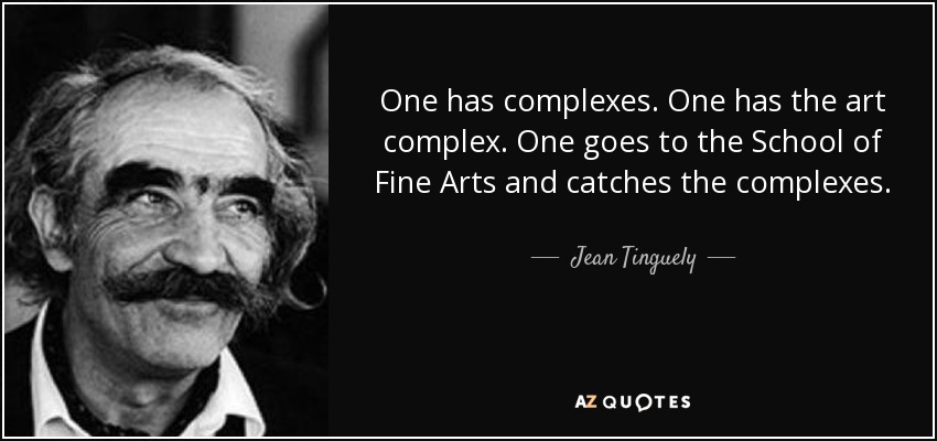 One has complexes. One has the art complex. One goes to the School of Fine Arts and catches the complexes. - Jean Tinguely