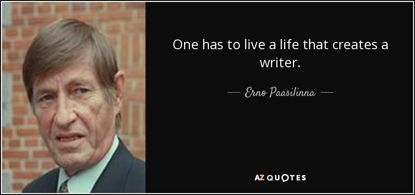 One has to live a life that creates a writer. - Erno Paasilinna