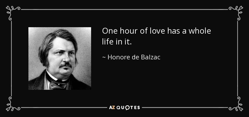 One hour of love has a whole life in it. - Honore de Balzac