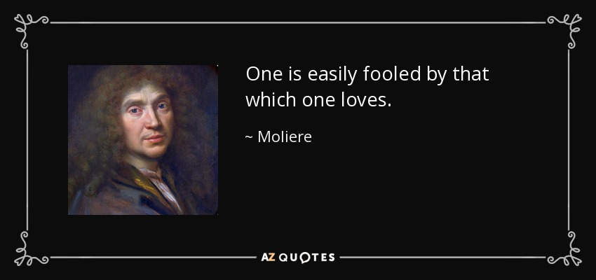 One is easily fooled by that which one loves. - Moliere