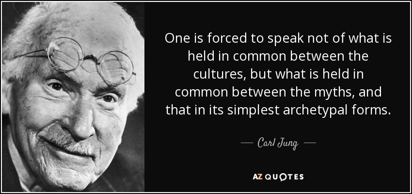 One is forced to speak not of what is held in common between the cultures, but what is held in common between the myths, and that in its simplest archetypal forms. - Carl Jung