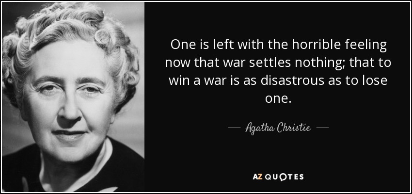 One is left with the horrible feeling now that war settles nothing; that to win a war is as disastrous as to lose one. - Agatha Christie