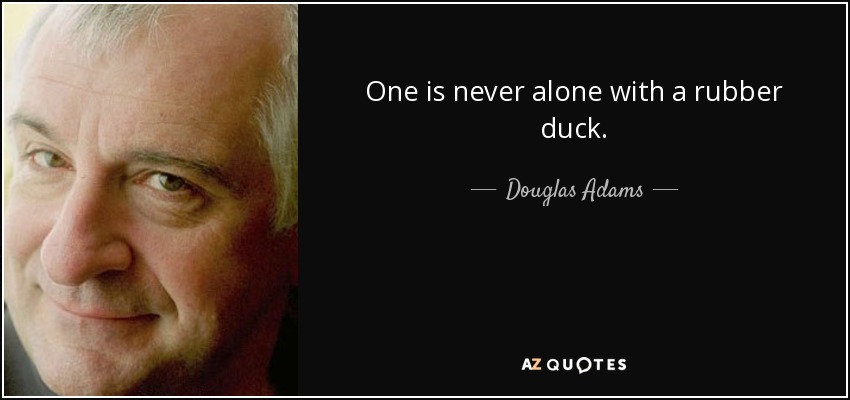 One is never alone with a rubber duck. - Douglas Adams