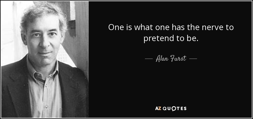 Alan Furst quote: One is what one has the nerve to pretend to...