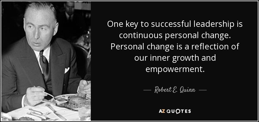 One key to successful leadership is continuous personal change. Personal change is a reflection of our inner growth and empowerment. - Robert E. Quinn
