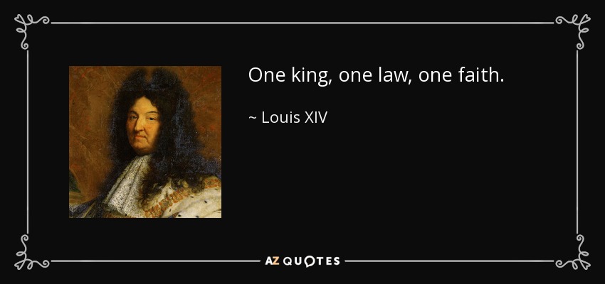 One king, one law, one faith. - Louis XIV