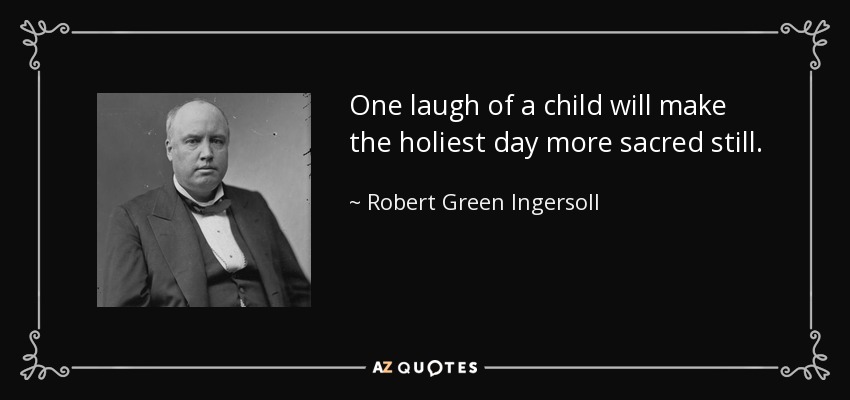 One laugh of a child will make the holiest day more sacred still. - Robert Green Ingersoll