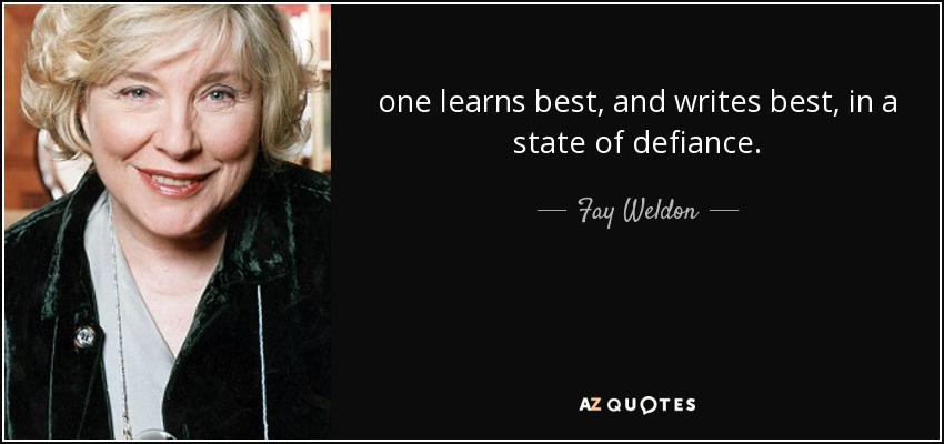 one learns best, and writes best, in a state of defiance. - Fay Weldon