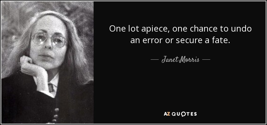 One lot apiece, one chance to undo an error or secure a fate. - Janet Morris