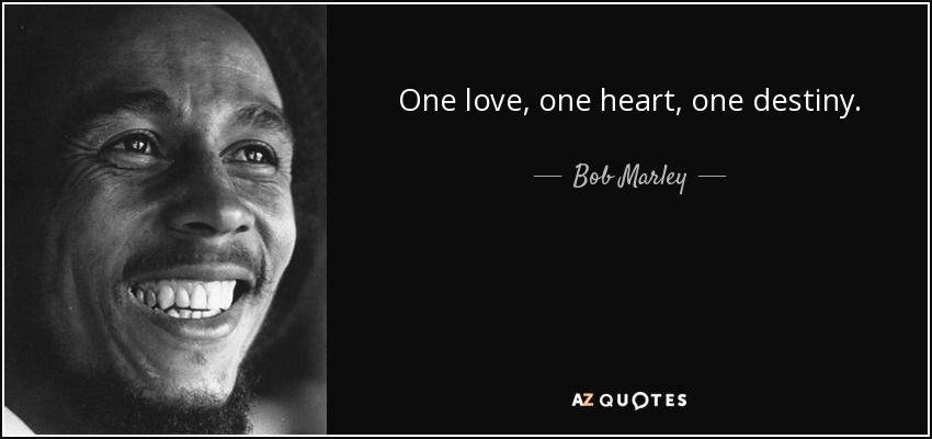 One love, one heart, one destiny. - Bob Marley