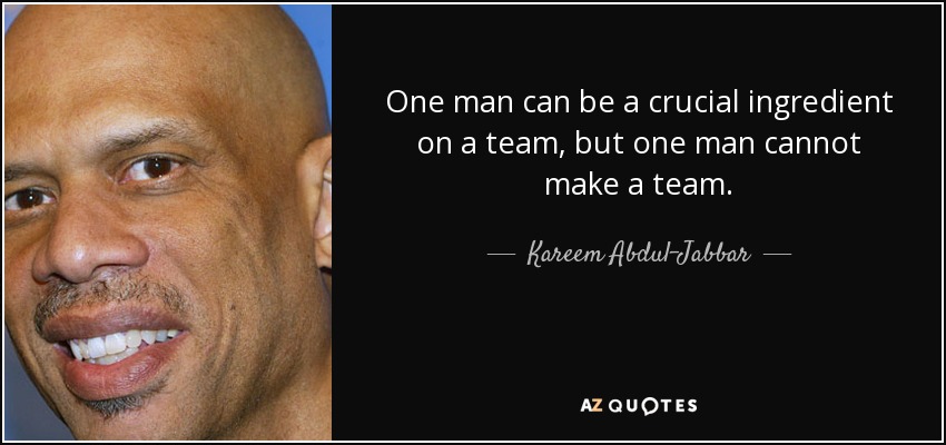 One man can be a crucial ingredient on a team, but one man cannot make a team. - Kareem Abdul-Jabbar
