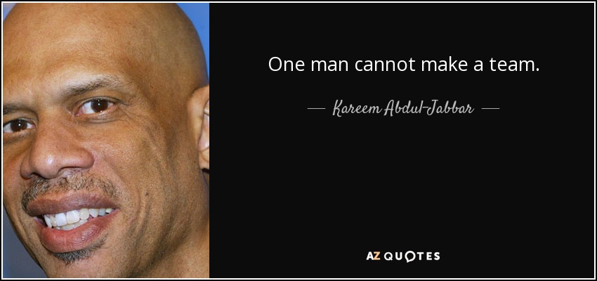 One man cannot make a team. - Kareem Abdul-Jabbar