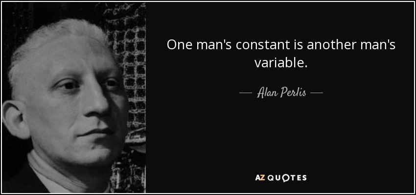 One man's constant is another man's variable. - Alan Perlis