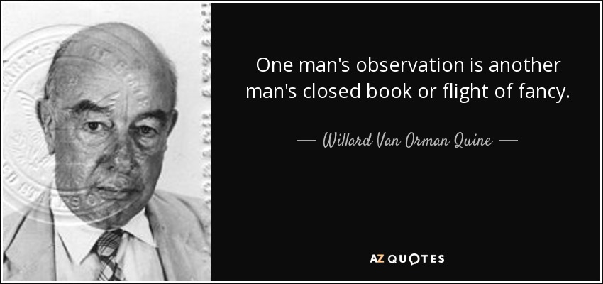 One man's observation is another man's closed book or flight of fancy. - Willard Van Orman Quine