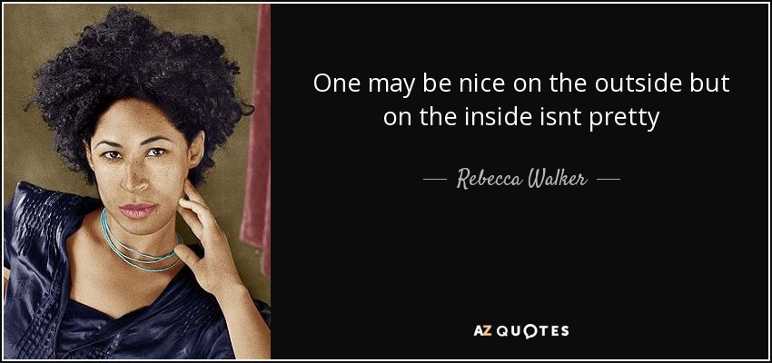 One may be nice on the outside but on the inside isnt pretty - Rebecca Walker