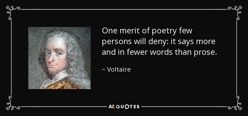 One merit of poetry few persons will deny: it says more and in fewer words than prose. - Voltaire