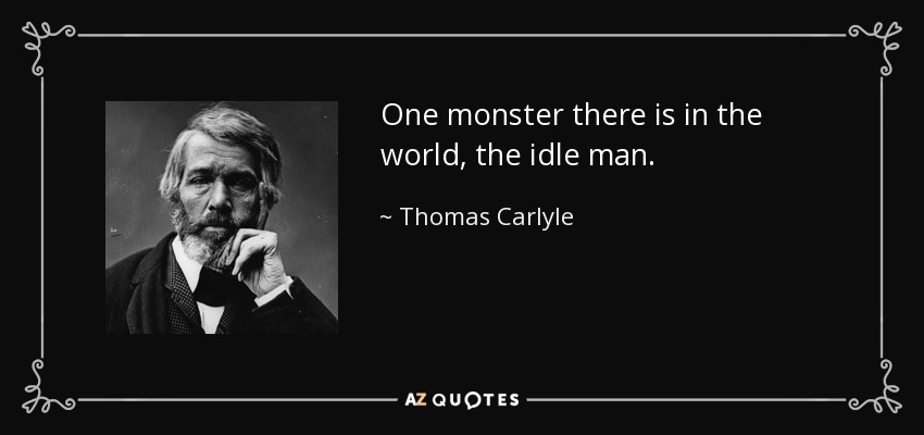 One monster there is in the world, the idle man. - Thomas Carlyle
