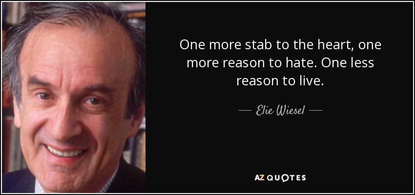 One more stab to the heart, one more reason to hate. One less reason to live. - Elie Wiesel