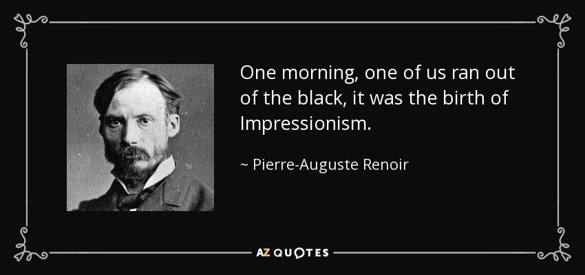 One morning, one of us ran out of the black, it was the birth of Impressionism. - Pierre-Auguste Renoir