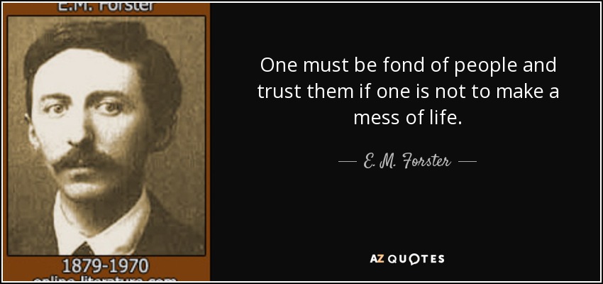 One must be fond of people and trust them if one is not to make a mess of life. - E. M. Forster