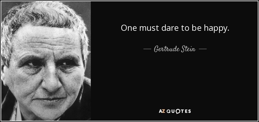 One must dare to be happy. - Gertrude Stein