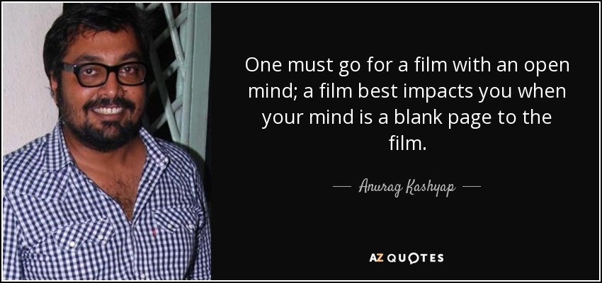 One must go for a film with an open mind; a film best impacts you when your mind is a blank page to the film. - Anurag Kashyap