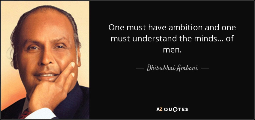 One must have ambition and one must understand the minds ... of men. - Dhirubhai Ambani