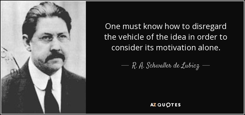 One must know how to disregard the vehicle of the idea in order to consider its motivation alone. - R. A. Schwaller de Lubicz