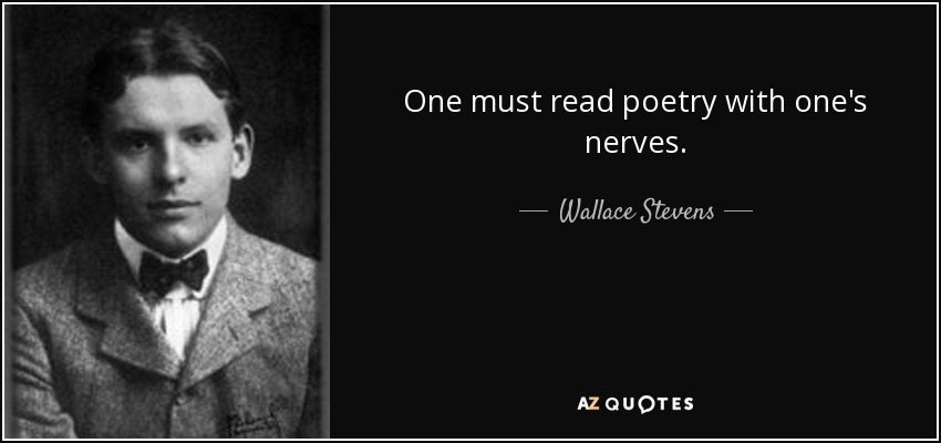 One must read poetry with one's nerves. - Wallace Stevens