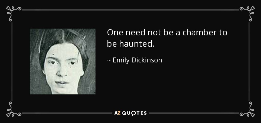 One need not be a chamber to be haunted. - Emily Dickinson