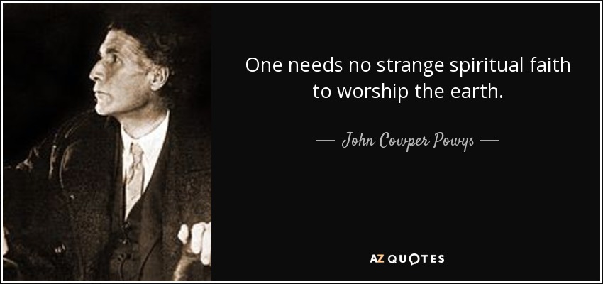One needs no strange spiritual faith to worship the earth. - John Cowper Powys