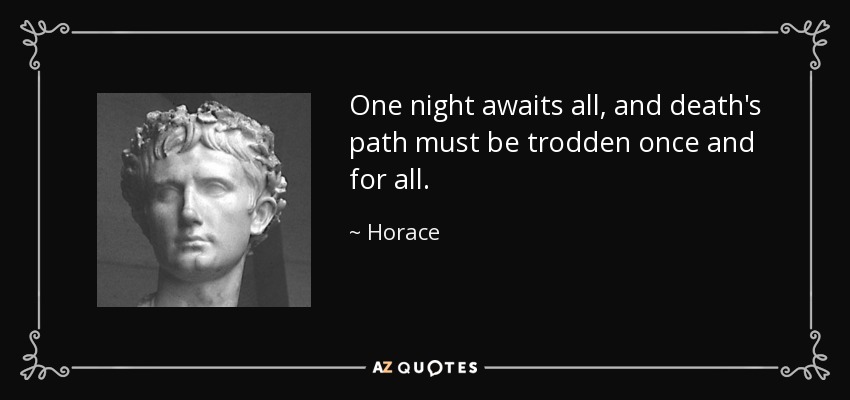 One night awaits all, and death's path must be trodden once and for all. - Horace