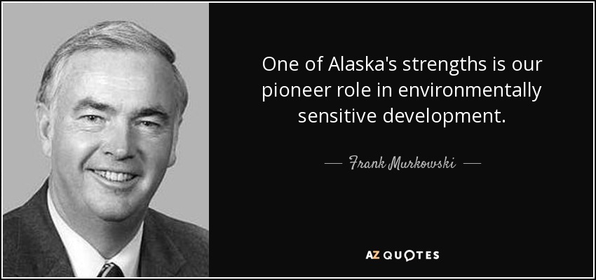 One of Alaska's strengths is our pioneer role in environmentally sensitive development. - Frank Murkowski