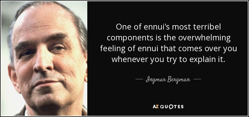 One of ennui's most terribel components is the overwhelming feeling of ennui that comes over you whenever you try to explain it. - Ingmar Bergman