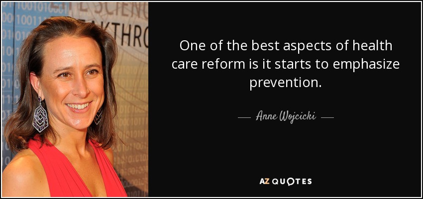 One of the best aspects of health care reform is it starts to emphasize prevention. - Anne Wojcicki