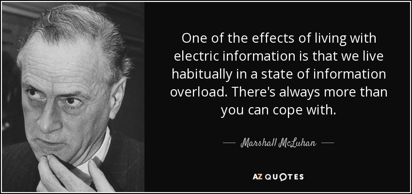 One of the effects of living with electric information is that we live habitually in a state of information overload. There's always more than you can cope with. - Marshall McLuhan
