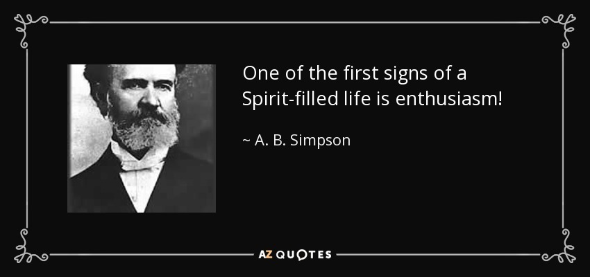 One of the first signs of a Spirit-filled life is enthusiasm! - A. B. Simpson