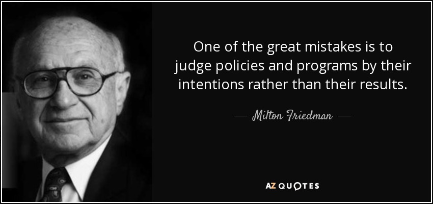 One of the great mistakes is to judge policies and programs by their intentions rather than their results. - Milton Friedman