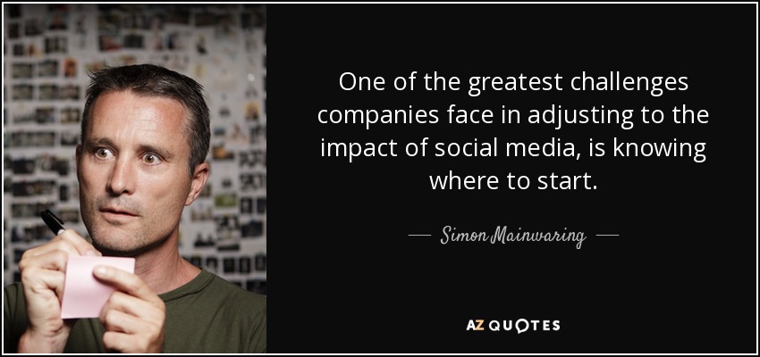 One of the greatest challenges companies face in adjusting to the impact of social media, is knowing where to start. - Simon Mainwaring