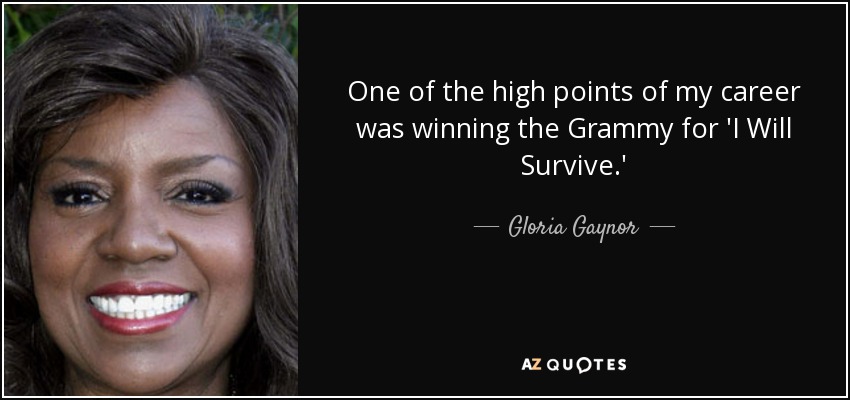 One of the high points of my career was winning the Grammy for 'I Will Survive.' - Gloria Gaynor