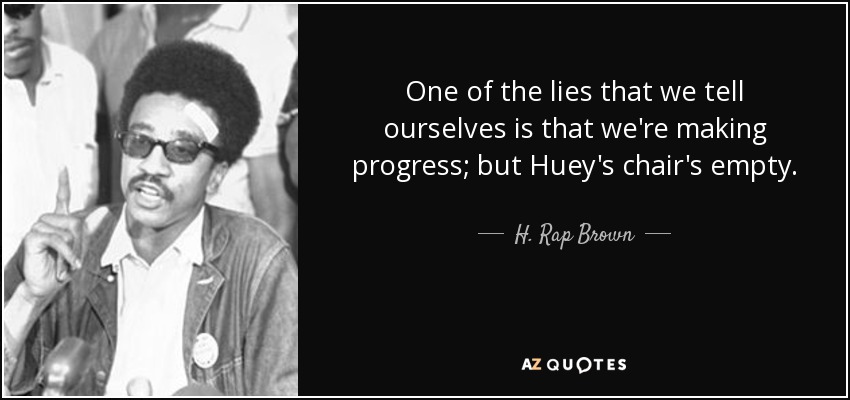 One of the lies that we tell ourselves is that we're making progress; but Huey's chair's empty. - H. Rap Brown