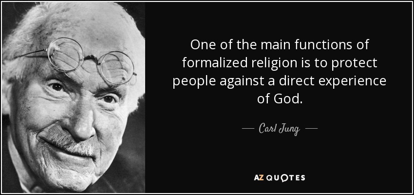 One of the main functions of formalized religion is to protect people against a direct experience of God. - Carl Jung